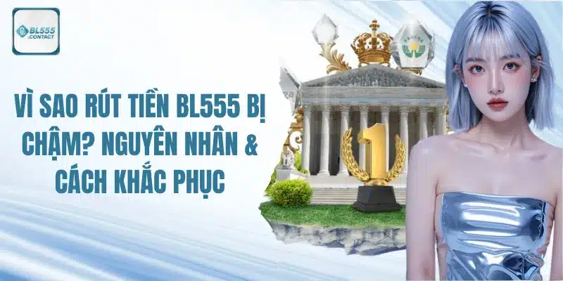 Rút Tiền BL555 Bị Chậm? Nguyên Nhân & Cách Khắc Phục 3 rut-tien-bl555-bi-cham-nguyen-nhan-va-cach-khac-phuc