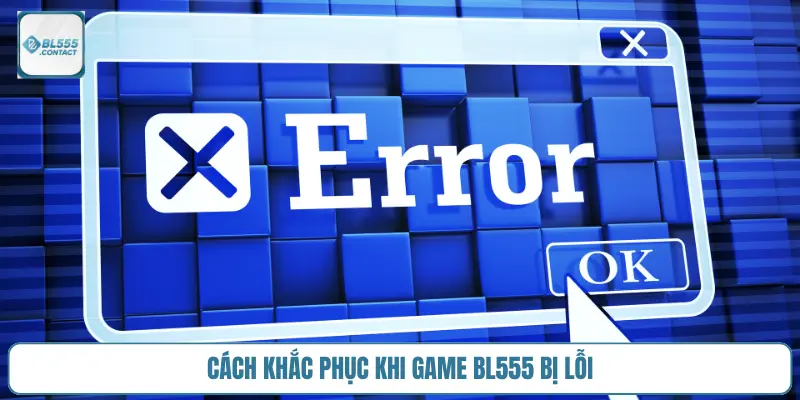 Chơi casino BL555 bị lỗi là sao? 2 khac_phuc_choi_casino_bl555_bi_loi
