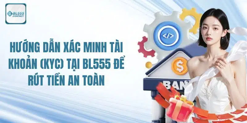 BL555 KYC - Hướng Dẫn Xác Minh Tài Khoản Rút Tiền An Toàn 6 bl555_kyc