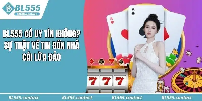 BL555 Có Lừa Đảo Không? Sự Thật Sau Tin Đồn Bị Khóa Tài Khoản