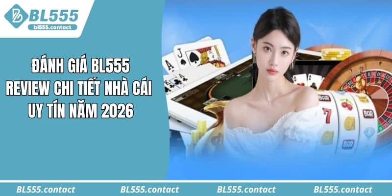 Đánh Giá BL555: Review Chi Tiết Nhà Cái Uy Tín Năm 2026