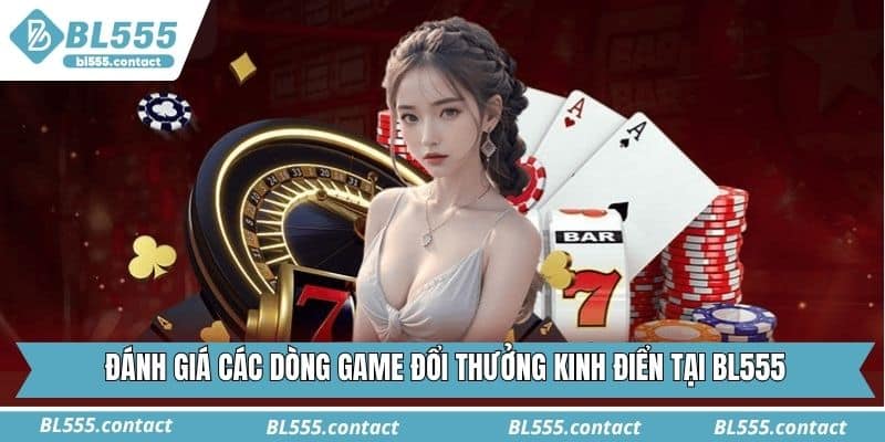 Đánh giá các dòng game đổi thưởng kinh điển tại BL555