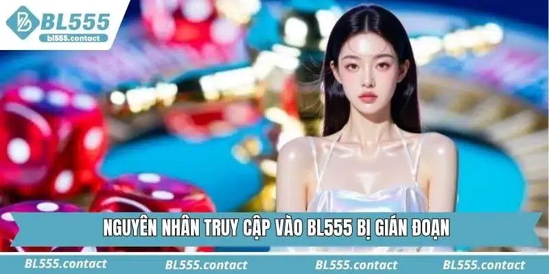 Nguyên nhân truy cập vào BL555 bị gián đoạn
