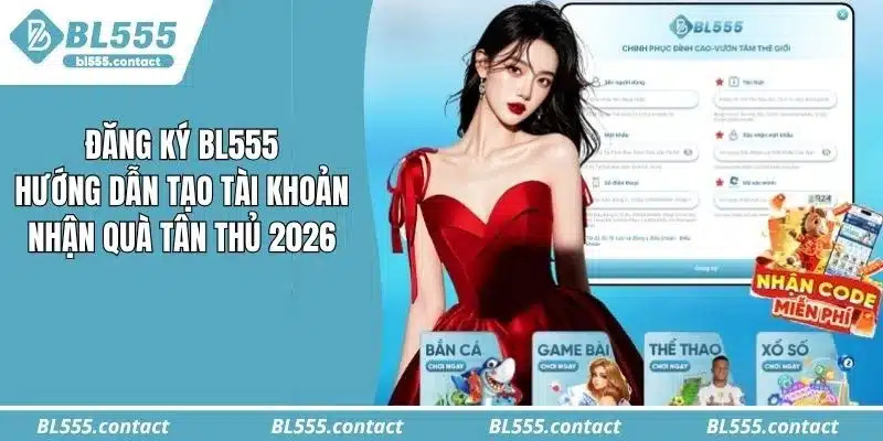 Đăng Ký BL555: Hướng Dẫn Tạo Tài Khoản Nhận Quà Tân Thủ 2026