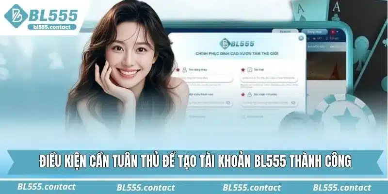 Điều kiện cần tuân thủ để tạo tài khoản BL555 thành công