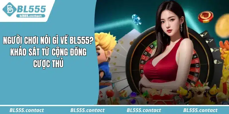Người Chơi Nói Gì Về BL555? Khảo Sát Từ Cộng Đồng Cược Thủ
