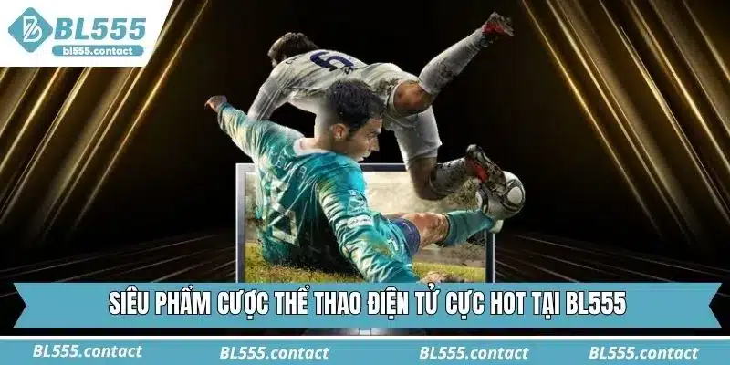Siêu phẩm cược thể thao điện tử cực hot tại BL555