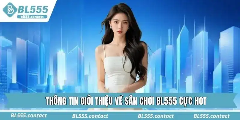 Thông tin giới thiệu về sân chơi BL555 cực hot